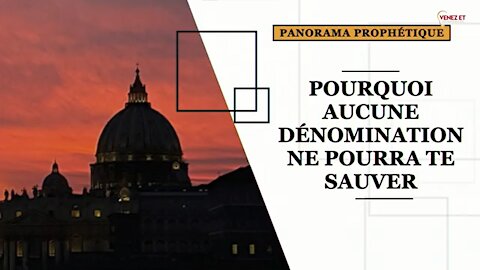 PANORAMA PROPHÉTIQUE - Pourquoi aucune dénomination ne pourra te sauver