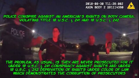 Police Conspire Against an American's Rights on Body Camera in violation of 18 U.S.C. § 241 & 242