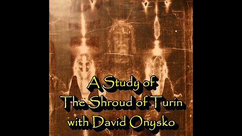 A Study of The Shroud of Turin with David Onysko