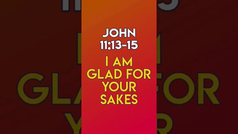 I Am Glad For Your Sakes - John 11:13-15