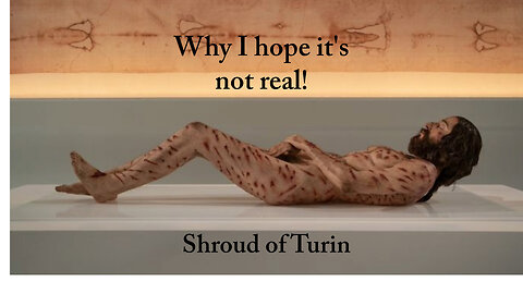 The Shroud of Turin - Why I Hope It Isn't Real
