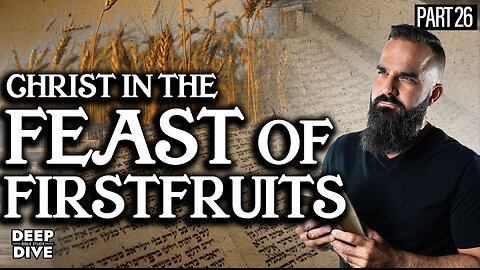 Deuteronomy 26 | Christ in the Feast of Firstfruits: P26 | Bible Study