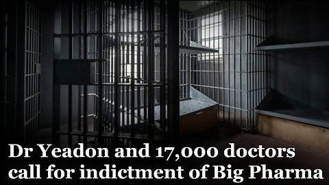 Dr. Yeadon and 17,000 Doctors Call for Indictment of Big Pharma