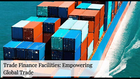 Unlocking the Power of Trade Finance Facilities in Global Trade Transactions