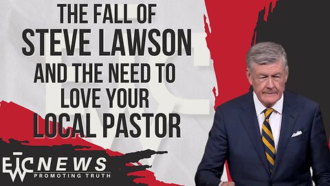 The Fall of Steve Lawson and the Need to Love Your Local Pastor - EWTC Podcast 329
