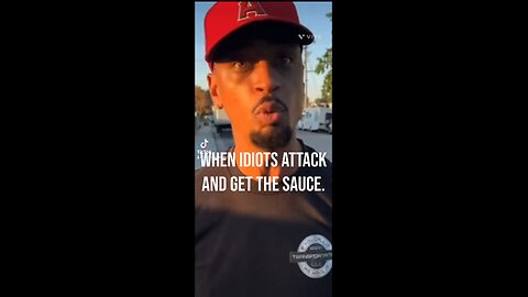 When idiots attack and get the sauce.