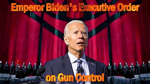 EMPEROR BIDEN'S EXECUTIVE ORDER ON GUN CONTROL