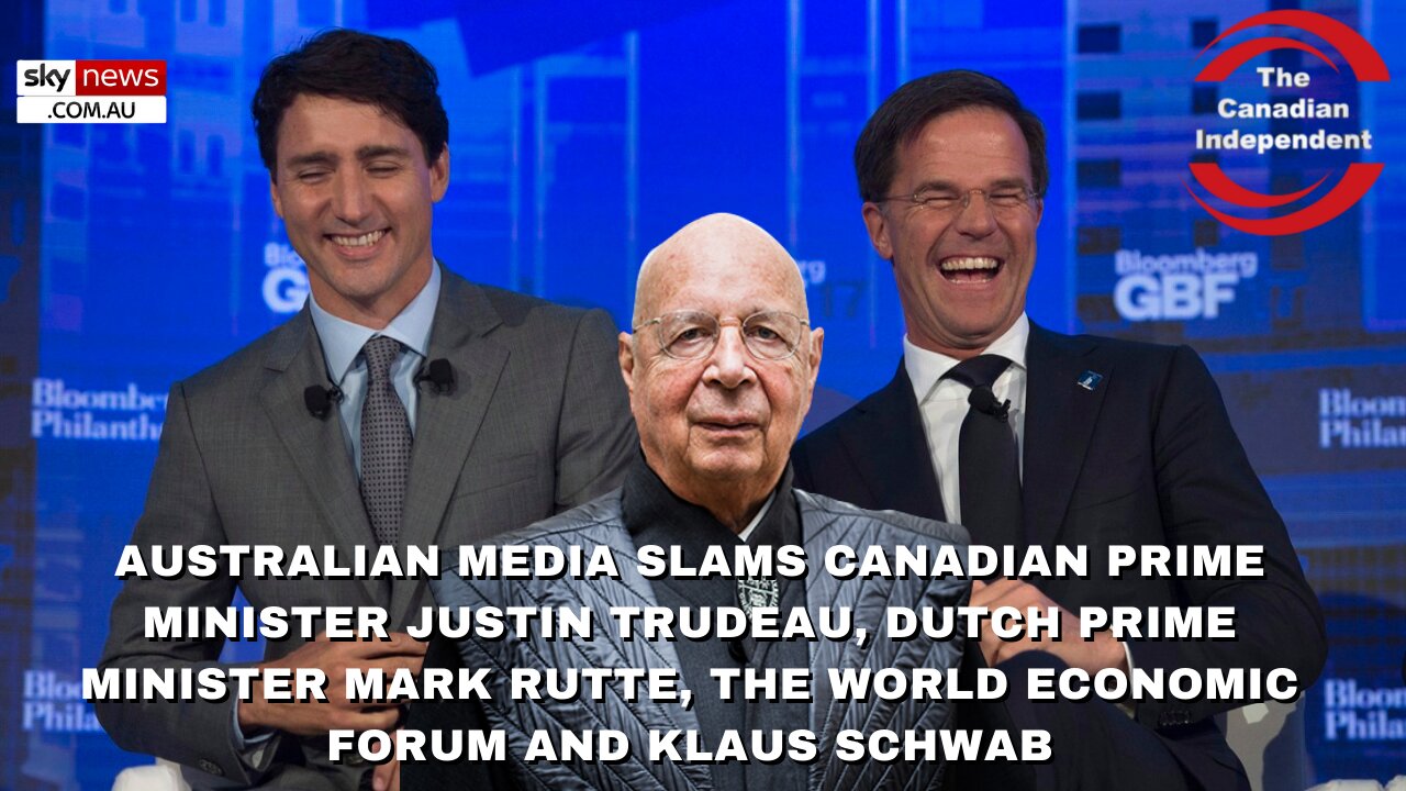 Australian media slams Canadian PM Justin Trudeau, Dutch PM Mark Rutte, the WEF and Klaus Schwab.