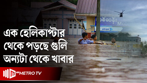বন্যায় নাজেহাল মিয়ানমার এক হেলিকাপ্টার থেকে পড়ছে গুলি, অন্যটা থেকে খাবার | Myanmar | The Metro TV
