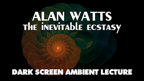 The Inevitable Ecstasy - Alan Watts - FULL Ambient Lecture with Dark Screen