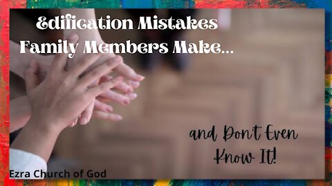 Edification Mistakes Family Members Make....and Don't Even Know It! Romans 15:1-6, Ephesians 4:11-16