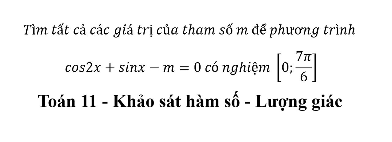 Tìm tất cả các giá trị của tham số m để phương trình cos2x+sinx-m=0 có nghiệm [0;7π/6]