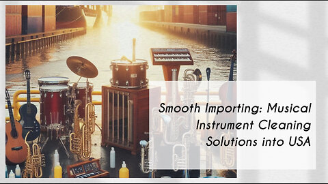 Navigating Customs: Importing Musical Instrument Cleaning Solutions into the USA