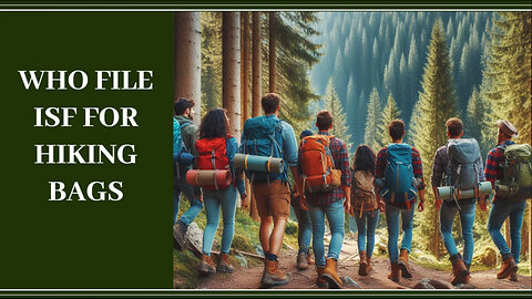 Mastering ISF: The Key Players in Importing Hiking Bags