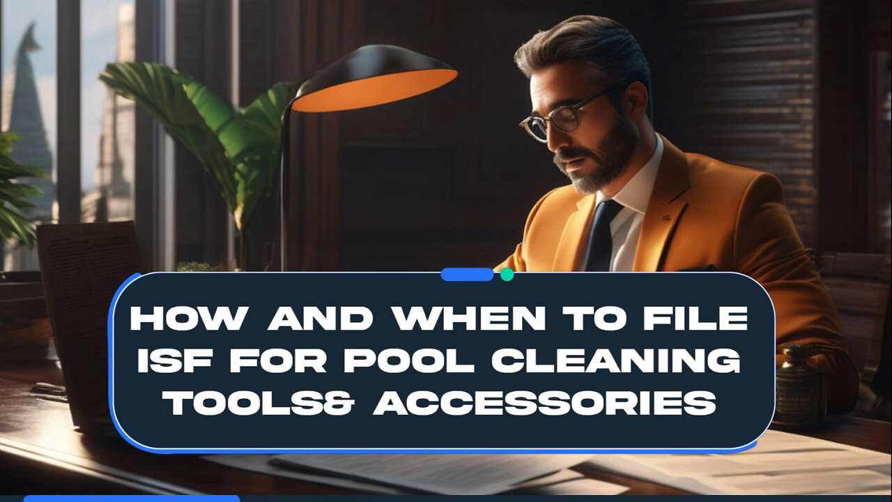 Mastering ISF Filing for Pool Cleaning Tools: Customs Broker's Insider Tips!