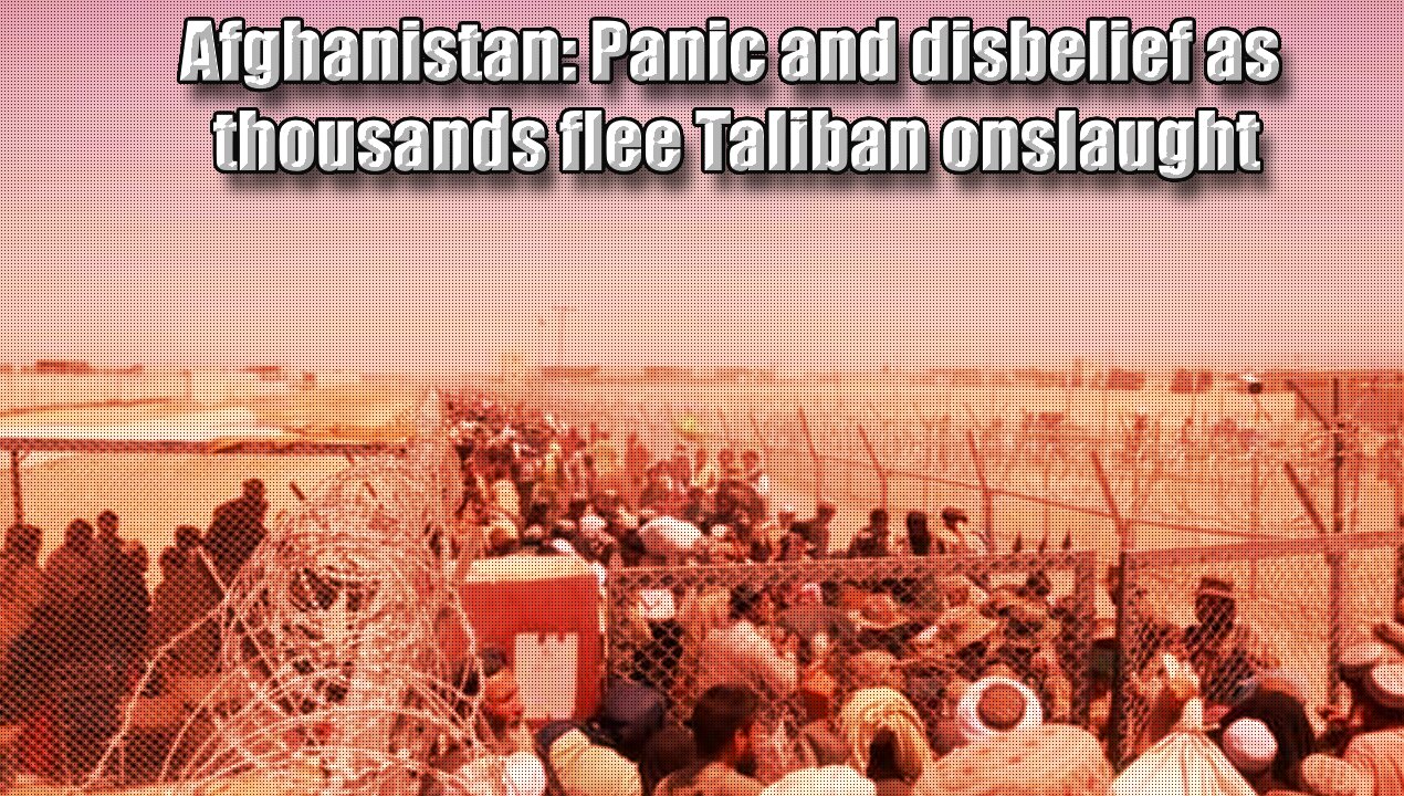 Afghanistan: Panic and disbelief as thousands flee Taliban onslaught