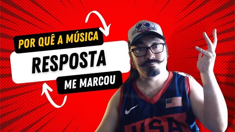 Por quê a música "Resposta" marcou minha vida