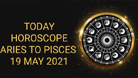 TODAY HOROSCOPE 19 MAY 2021 ARIES TO PISCES