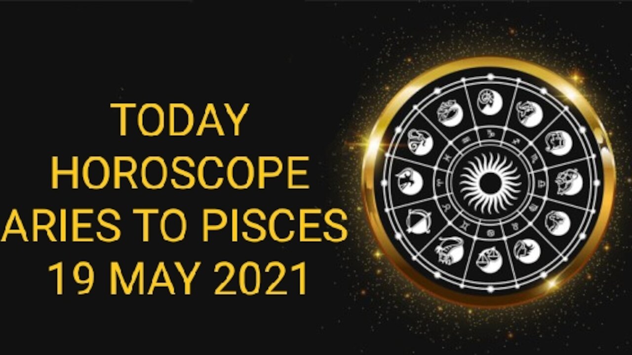 TODAY HOROSCOPE 19 MAY 2021 ARIES TO PISCES