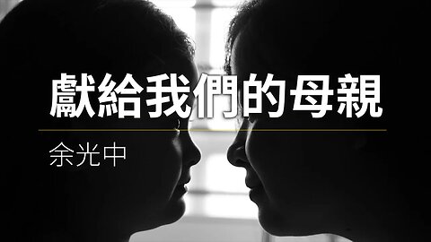 余光中-獻給我們的母親 | 真相傳媒