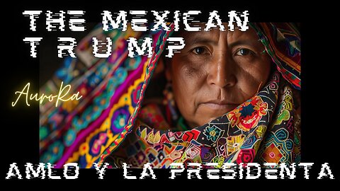 THE MEXICAN TRUMP | Mexico & Its Borders | AMLO Y La Presidenta