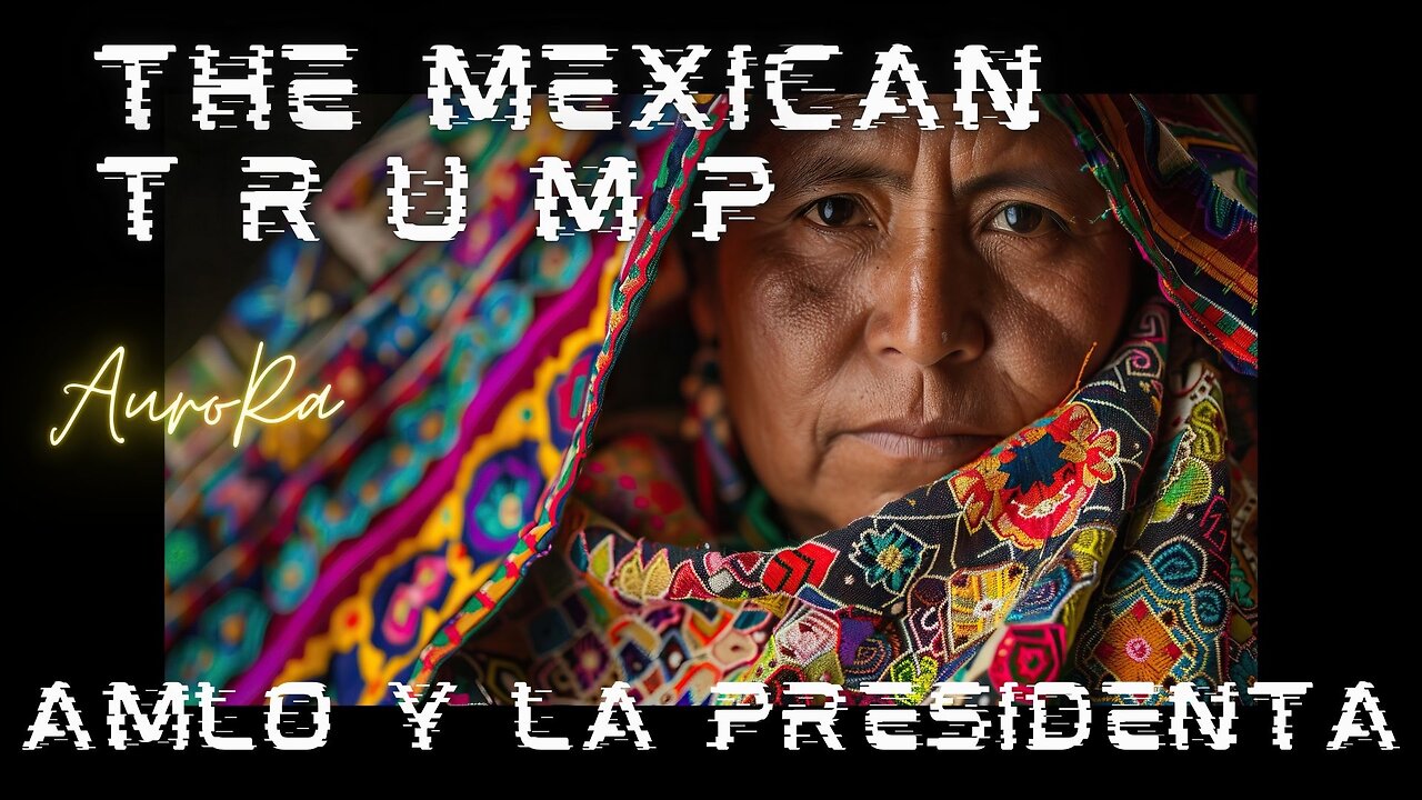 THE MEXICAN TRUMP | Mexico & Its Borders | AMLO Y La Presidenta