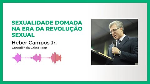 Sexualidade domada na Era da revolução sexual - Heber Campos Jr - (Consciência Cristã Teen)