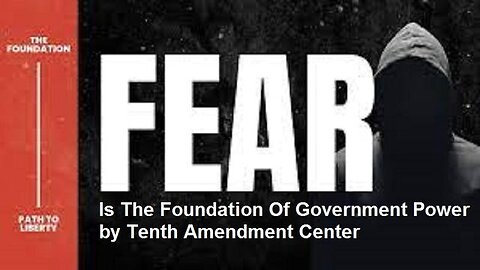 FEAR IS THE FOUNDATION OF GOVERNMENT POWER BY TENTH AMENDMENT CENTER