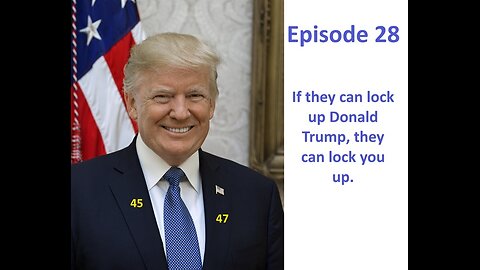 Episode 28. If They Can Lock Up Donald Trump, They Can Lock You Up