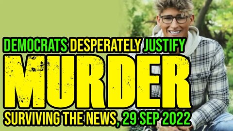 Democrats Desperately Justifying Murder (Surviving the News, 29 September 2022)