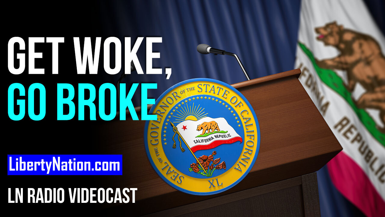 Get Woke, Go Broke – A Golden State Case Study – LN Radio Videocast