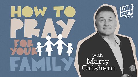 How To Pray For Your Family - Part 2 - Unmovable & Unshakable - Marty Grisham of Loudmouth Prayer