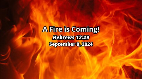 A Fire Is Coming! - Hebrews 12:29