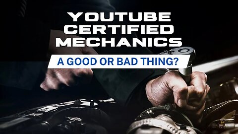 Are YouTube Certified Mechanics a Good or Bad Thing?
