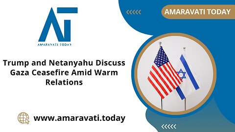 Trump and Netanyahu Discuss Gaza Ceasefire Amid Warm Relations | Amaravati Today News