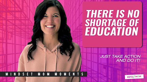 There Is No Shortage of Education (Just Take Action & Do It ) | Keto Mom Mindset