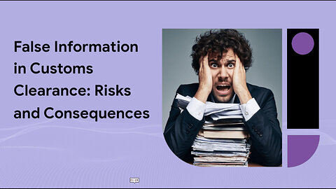 Truth or Consequences: The Risks of False Information in Customs Clearance