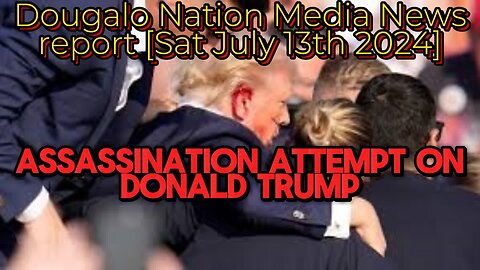 Assassination attempt on Donald Trump: Dougalo Nation Media News report [Sat July 13th 2024]