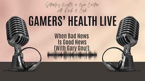 Gamers' Health Live! When Bad News is Good News! Tonight, 8/24 @ 8 PM ET