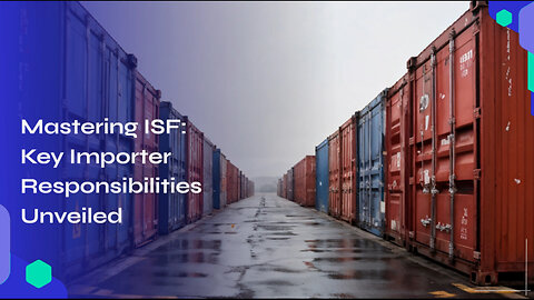 Mastering the Art of ISF: Importer Responsibilities for Smooth Import Operations