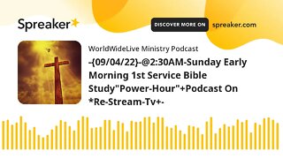 -{09/04/22}-@2:30AM-Sunday Morning 1st Service Bible Study"Power-Hour"+Podcast On *Re-Stream-Tv