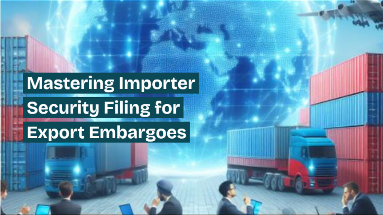 Mastering Importer Security Filing: 5 Tips to Navigate Export Embargoes
