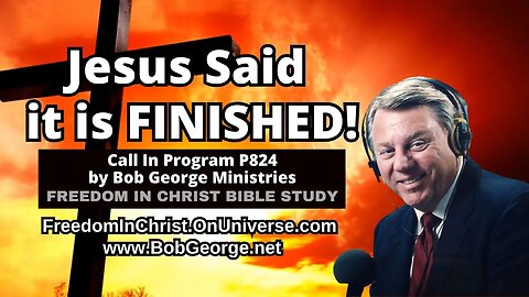 Jesus Said it is FINISHED! | Call In Program P824 by BobGeorge.net | Freedom In Christ Bible Study