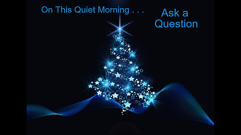 On This Quiet Christmas Eve Morning . . . Vibe for the day - - Ask a Question