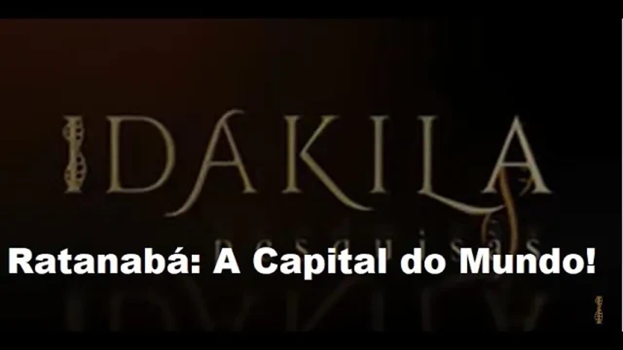 RATANABÁ • A CAPITAL DO MUNDO • DAKILA PESQUISAS (Repostagem)