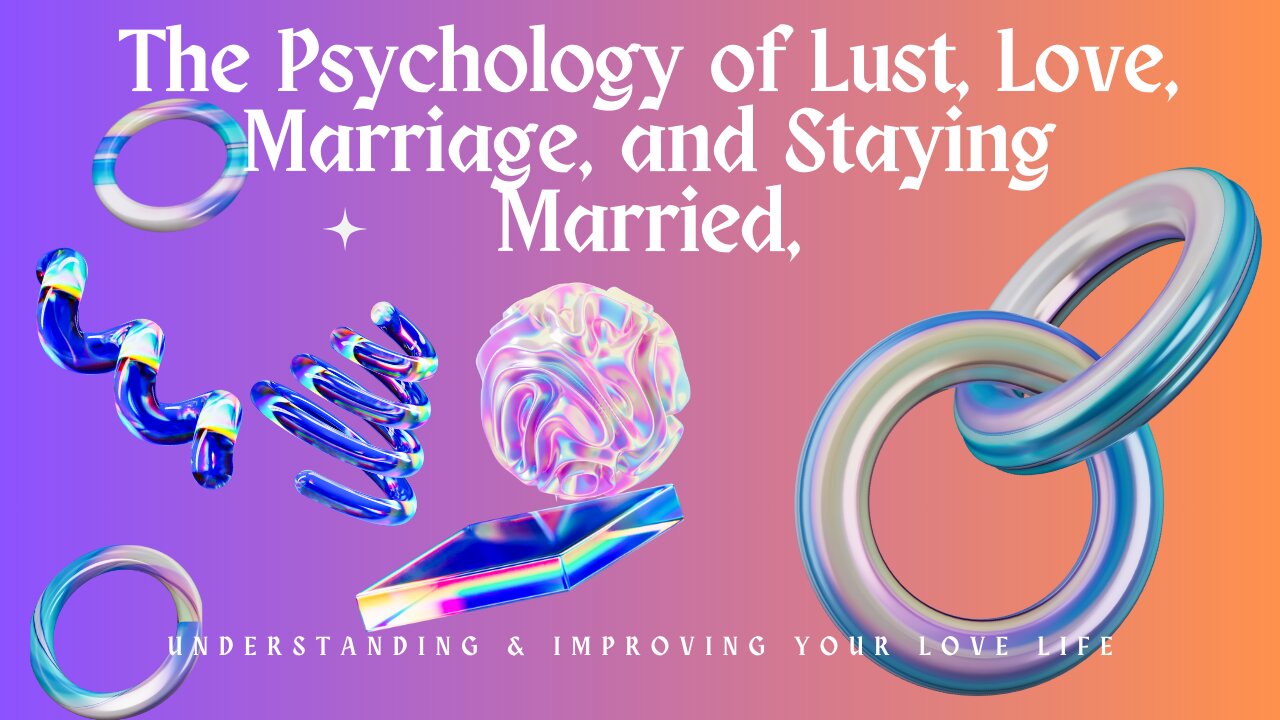 The Psychology of Lust, Love, Marriage and Staying Married