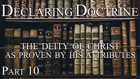 Declaring Doctrine (10) | The Deity of Christ as Proven by His Attributes