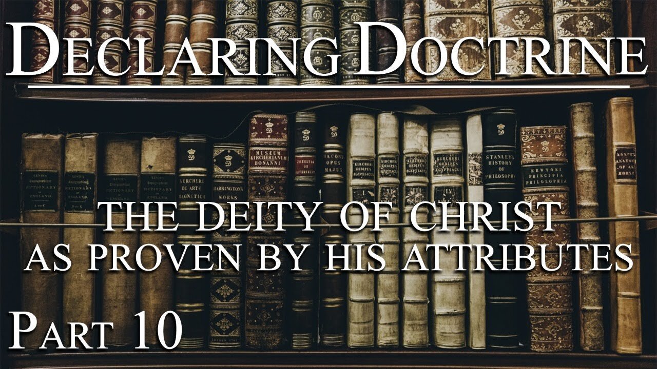 Declaring Doctrine (10) | The Deity of Christ as Proven by His Attributes