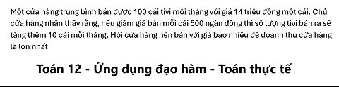 Toán 12: Một cửa hàng trung bình bán được 100 cái tivi mỗi tháng với giá 14 triệu đồng một cái.