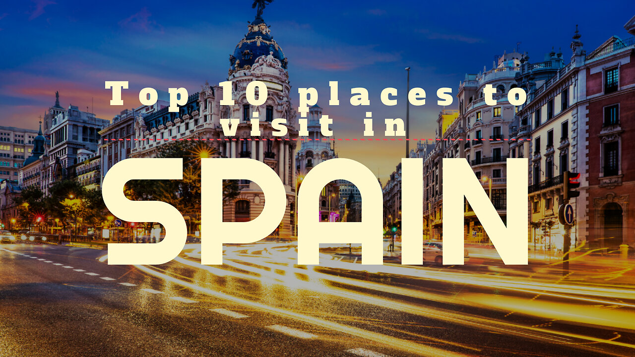 Top 10 places to visit in Spain